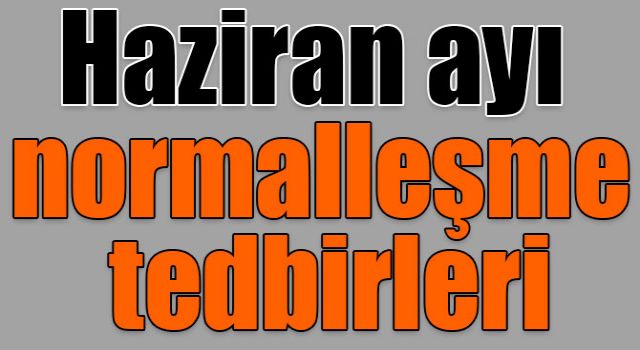Haziran ayı normalleşme tedbirleri açıklandı