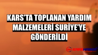 Kars’ta toplanan yardım malzemeleri Suriye’ye gönderildi
